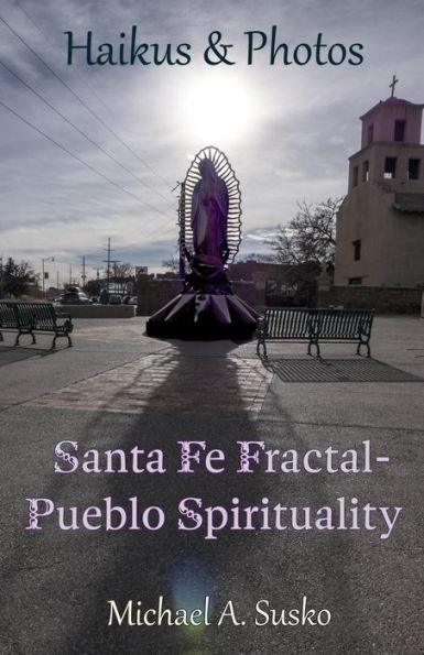 Haikus & Photos: Santa Fe Fractal-Pueblo Spirtuality (Haikus and Photos, #17)