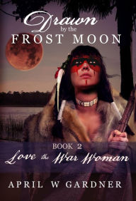 Title: Love the War Woman (Drawn by the Frost Moon, #2), Author: April W Gardner