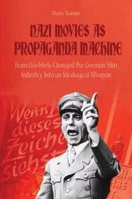 Title: Nazi Movies as Propaganda Machine How Goebbels Changed the German Film Industry Into an Ideological Weapon, Author: Davis Truman