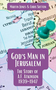 Title: God's Man in Jerusalem: The Story of A.F. Atkinson - 1939 to 1947, Author: Martin Jones