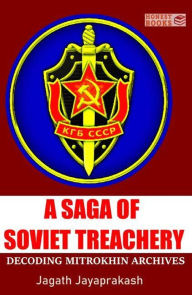 Title: A Saga of Soviet Treachery: Decoding Mitrokhin Archives, Author: Jagath Jayaprakash