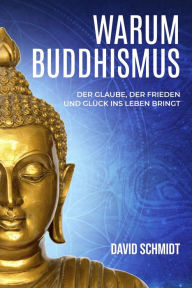 Title: Warum Buddhismus: Der Glaube, der Frieden und Glück ins Leben bringt, Author: David Schmidt