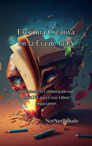 Title: Escritura Creativa en la Era de la IA: Dominando la Colaboración con ChatGPT para Crear Libros Impactantes, Author: NotNotBoludo