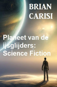 Title: Planeet van de ijsglijders: Science Fiction, Author: Brian Carisi