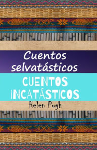Title: Cuentos selvatásticos / Cuentos incatásticos, Author: Helen Pugh