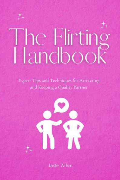 The Flirting Handbook: Expert Tips and Techniques for Attracting and Keeping a Quality Partner