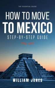 Title: How to Move to Mexico: Step-by-Step Guide, Author: William Jones