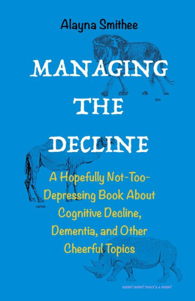 Managing the Decline: A Hopefully Not-Too-Depressing Book About Cognitive Decline, Dementia, and Other Cheerful Topics