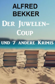 Title: Der Juwelen-Coup und 7 andere Krimis, Author: Alfred Bekker