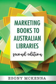 Title: Marketing Books To Australian Libraries: Second Edition (Writers Guide To ..., #2), Author: Ebony McKenna