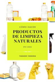Title: Cómo hacer productos de limpieza naturales en casa, Author: Tadashi Yoshida