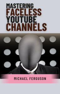 Title: Mastering Faceless YouTube Channels, Author: Michael Ferguson