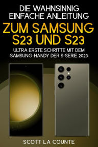 Title: Die Wahnsinnig Einfache Anleitung Zum Samsung S23 Und S23 Ultra: Erste Schritte Mit Dem Samsung-handy Der S-serie 2023, Author: Scott La Counte