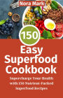 150 Easy Superfood Cookbook: Supercharge Your Health with 150 Nutrient-Packed Superfood Recipes