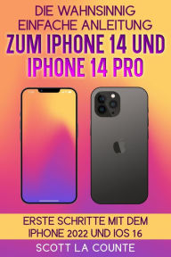 Title: Die Wahnsinnig Einfache Anleitung Zum iPhone 14 Und iPhone 14 Pro: Erste Schritte Mit Dem Iphone 2022 Und iOS 16, Author: Scott La Counte