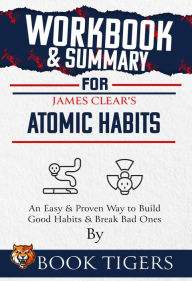 Title: Workbook & Summary For James Clear's Atomic Habits An Easy & Proven Way to Build Good Habits & Break Bad Ones (Workbooks), Author: Book Tigers