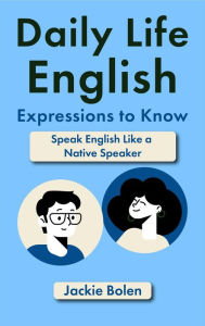 Title: Daily Life English Expressions to Know: Speak English Like a Native Speaker, Author: Jackie Bolen