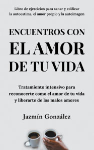 Title: Encuentros con el amor de tu vida: Tratamiento intensivo para reconocerte como el amor de tu vida y liberarte de los malos amores. (Autoestima, amor propio y autoimagen), Author: Jazmin Gonzalez