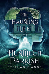 Title: The Haunting Life of Huntliegh Parrish, Author: Stephanie Anne