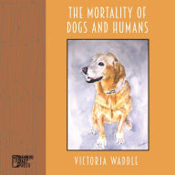 Title: The Mortality of Dogs and Humans, Author: Victoria Waddle