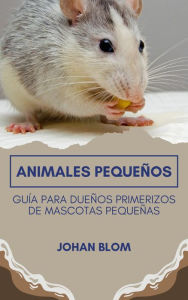 Title: Animales pequeños: Guía para dueños primerizos de mascotas pequeñas, Author: Johan Blom