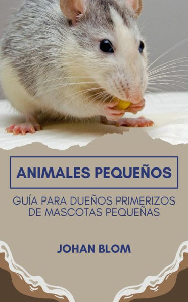 Animales pequeños: Guía para dueños primerizos de mascotas pequeñas