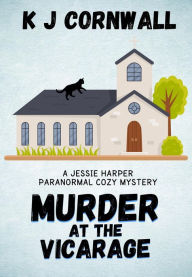 Title: Murder at the Vicarage: A Jessie Harper Paranormal Cozy Mystery, Author: KJ Cornwall