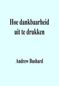 Title: Hoe dankbaarheid uit te drukken, Author: Andrew Bushard