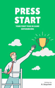 Title: Press Start - Your First Year in Game Outsourcing, Author: R. Stoychev