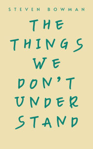 Title: The Things We Don't Understand, Author: Steven Bowman