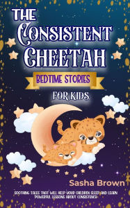 Title: The Consitent Cheetah Bedtime Stories for Kids (Animal Stories: Value collection), Author: Sasha Brown