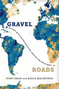Title: Gravel Roads: One man's quest around the world to heal, and to live a life with no regrets, Author: Ryan Crain
