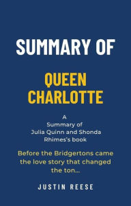 Title: Summary of Queen Charlotte by Julia Quinn and Shonda Rhimes: Before the Bridgertons Came the Love Story That Changed the Ton., Author: Justin Reese
