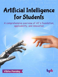 Title: Artificial Intelligence for Students: A Comprehensive Overview of AI's Foundation, Applicability, and Innovation (English Edition), Author: Vibha Pandey