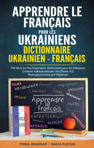 Title: Apprendre le Français pour les Ukrainiens: Dictionnaire Ukrainien - Français: 750 Mots les Plus Importants, Dictionnaire pour les Débutants - ?????????? ???? ??? ????????? - ??????? ????????????? ????, Author: Fiona Wagenar