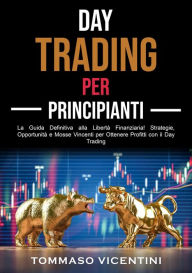 Title: Day Trading per Principianti: La Guida Definitiva alla Libertà Finanziaria! Strategie, Opportunità e Mosse Vincenti per Ottenere Profitti con il Day Trading, Author: Tommaso Vicentini