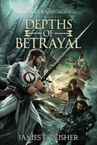 Title: Depths of Betrayal (The Soul Bound Saga, #3), Author: James E. Wisher