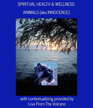 Title: Spiritual Health & Wellness: Animals (aka Innocence), Author: Live From The Volcano