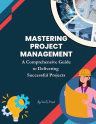 Title: Mastering Project Management: A Comprehensive Guide to Delivering Successful Projects (Course, #7), Author: Vineeta Prasad