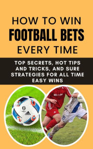 Title: How to Win Football Bets Every Time: Top Secrets, Hot Tips and Tricks, And Sure Strategies For All Time Easy Wins, Author: Rachael B