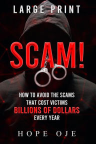 Title: Scam! How to Avoid the Scams That Cost Victims Billions of Dollars Every Year (Large Print), Author: Hope Oje