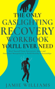 Title: The Only Gaslighting Recovery Workbook You'll Ever Need: Heal Yourself from Narcissistic Abuse and Emotional Manipulation to Build Healthy Relationships, Author: Jamie Williams