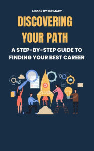 Title: Discovering Your Path: A Step-by-Step Guide to Finding Your Best Career, Author: Sue Mary