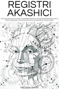Title: Registri Akashici: Una guida completa all'accesso, all'interpretazione e all'utilizzo dei Registri Akashici per la crescita personale, lo sviluppo spirituale e la guarigione del trauma karmico, Author: Melissa Smith