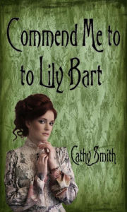 Title: Commend Me to Lily Bart, Author: Cathy Smith