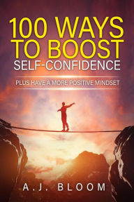 Title: 100 Ways To Boost Self-Confidence, Author: A.J. Bloom