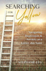 Title: Searching for Yellow: Navigating Depression & Anxiety as a Latter-day Saint, Author: Stephanie Elg