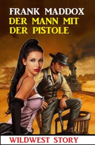 Title: Der Mann mit der Pistole: Wildwest Story, Author: Frank Maddox