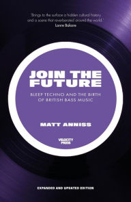 Title: Join The Future: Bleep Techno & the Birth Of British Bass Music, Author: Matt Anniss