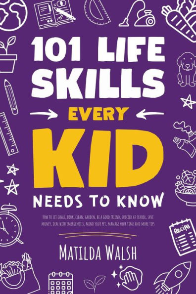 101 Life Skills Every Kid Needs to Know - How to set goals, cook, clean, garden, be a good friend, succeed at school, save money, deal with emergencies, mind your pet, manage your time and more tips.